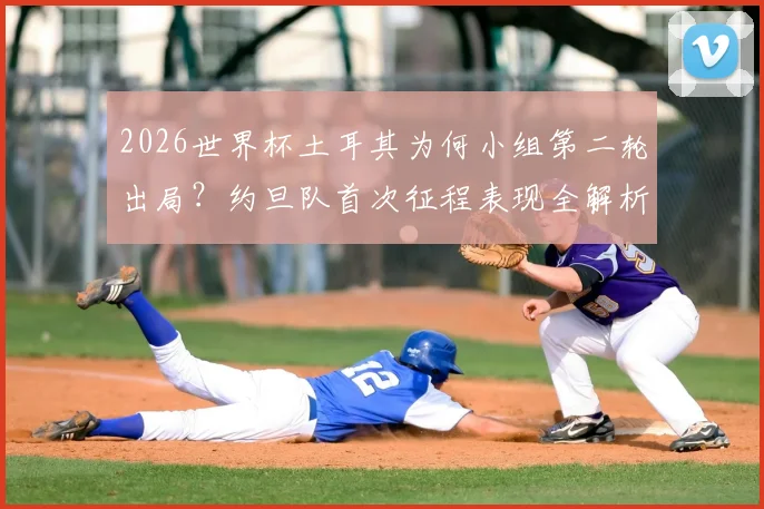 2026世界杯土耳其为何小组第二轮出局?约旦队首次征程表现全解析,出局后影响及未来展望