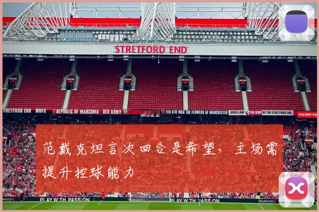 范戴克坦言次回合是希望,主场需提升控球能力