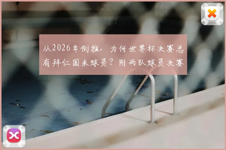 从2026年倒推，为何世界杯决赛总有拜仁国米球员？附两队球员决赛全记录名单
