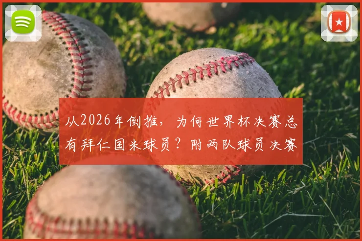 从2026年倒推,为何世界杯决赛总有拜仁国米球员?附两队球员决赛全记录名单
