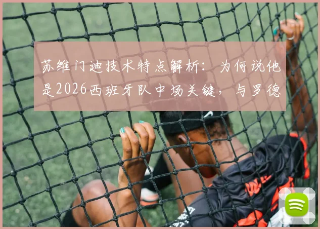 苏维门迪技术特点解析：为何说他是2026西班牙队中场关键，与罗德里搭档能否提速？