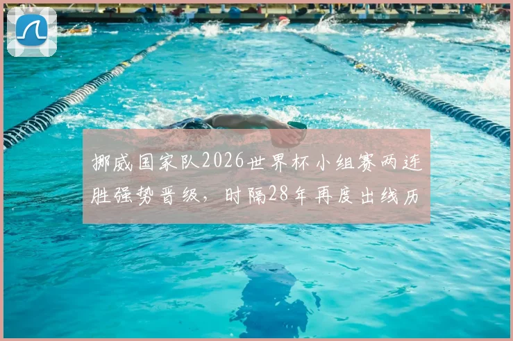 挪威国家队2026世界杯小组赛两连胜强势晋级,时隔28年再度出线历程回顾与前景分析