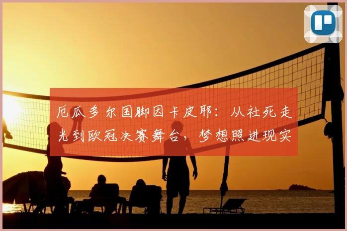 厄瓜多尔国脚因卡皮耶：从社死走光到欧冠决赛舞台，梦想照进现实的2026