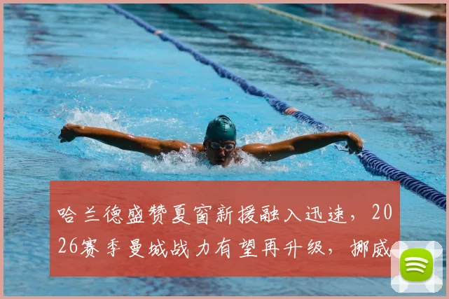 哈兰德盛赞夏窗新援融入迅速,2026赛季曼城战力有望再升级,挪威神锋点出争冠关键