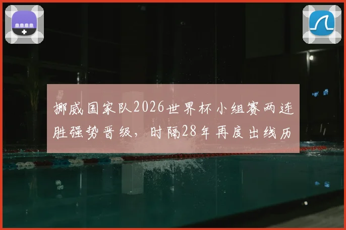 挪威国家队2026世界杯小组赛两连胜强势晋级，时隔28年再度出线历程回顾与前景分析