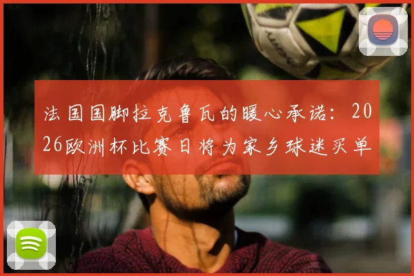 法国国脚拉克鲁瓦的暖心承诺：2026欧洲杯比赛日将为家乡球迷买单披萨