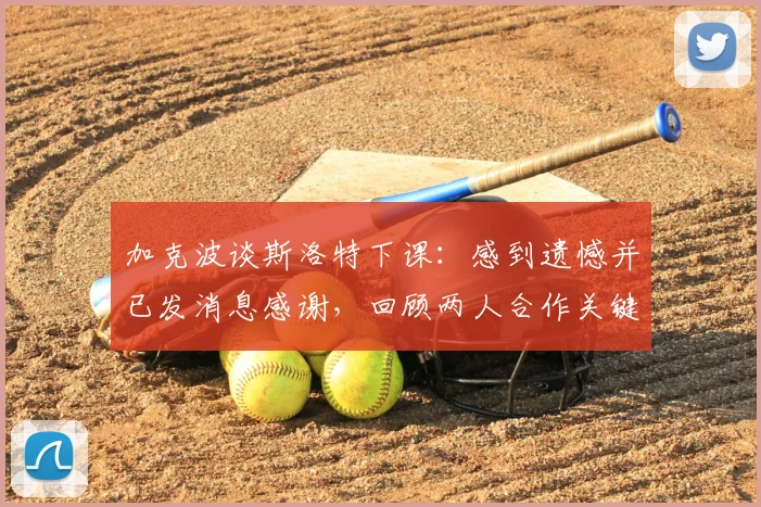 加克波谈斯洛特下课：感到遗憾并已发消息感谢，回顾两人合作关键点