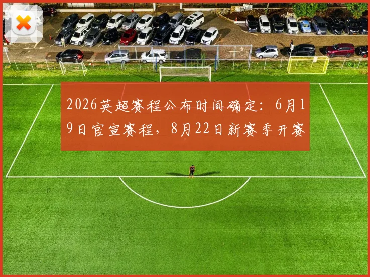 2026英超赛程公布时间确定：6月19日官宣赛程，8月22日新赛季开赛，附完整赛程表获取指南