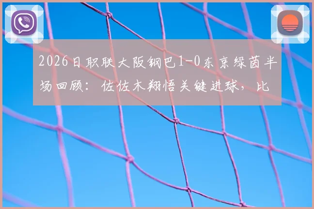 2026日职联大阪钢巴1-0东京绿茵半场回顾:佐佐木翔悟关键进球,比赛节奏与战术简析