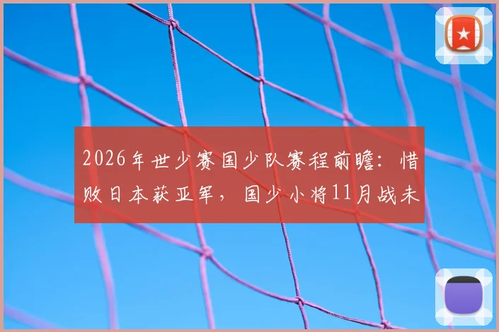 2026年世少赛国少队赛程前瞻：惜败日本获亚军，国少小将11月战未止境，未来可期