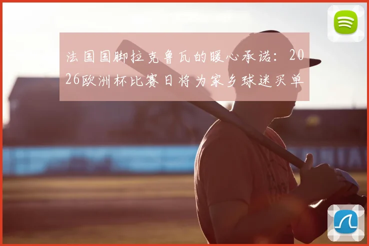 法国国脚拉克鲁瓦的暖心承诺：2026欧洲杯比赛日将为家乡球迷买单披萨